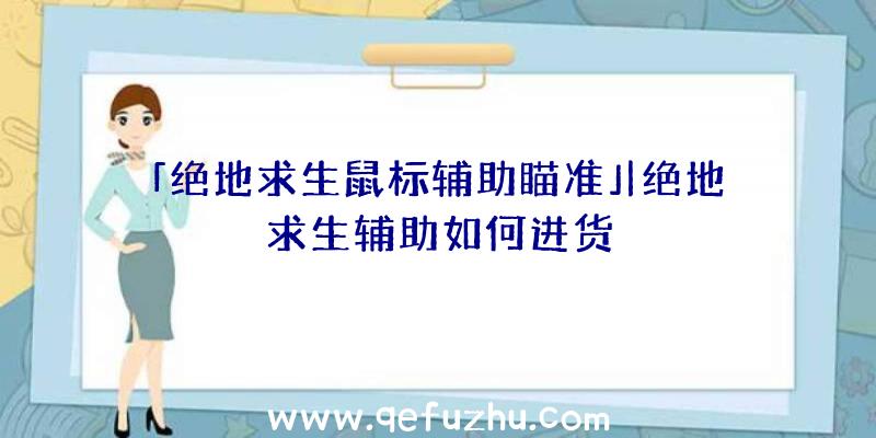 「绝地求生鼠标辅助瞄准」|绝地求生辅助如何进货